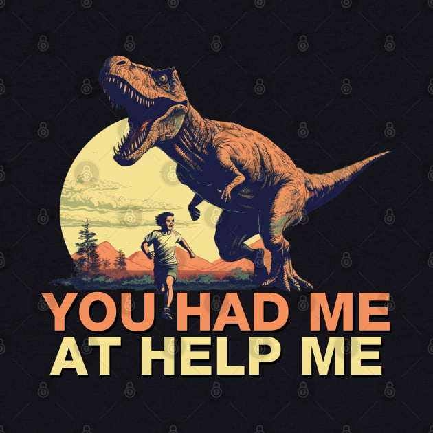 You Had Me at Help Me - T Rex Dinosaur Chase by Shirt for Brains